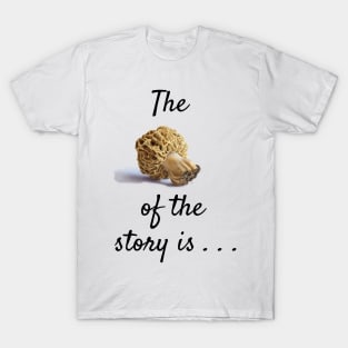 The morel of the story . . . T-Shirt